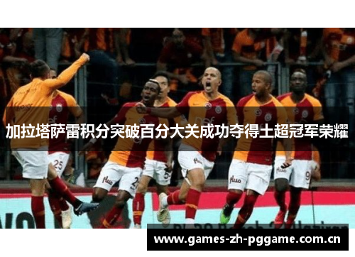 加拉塔萨雷积分突破百分大关成功夺得土超冠军荣耀